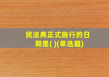 民法典正式施行的日期是( )(单选题)